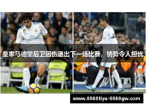 皇家马德里后卫因伤退出下一场比赛，情势令人担忧