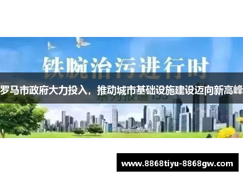 罗马市政府大力投入，推动城市基础设施建设迈向新高峰
