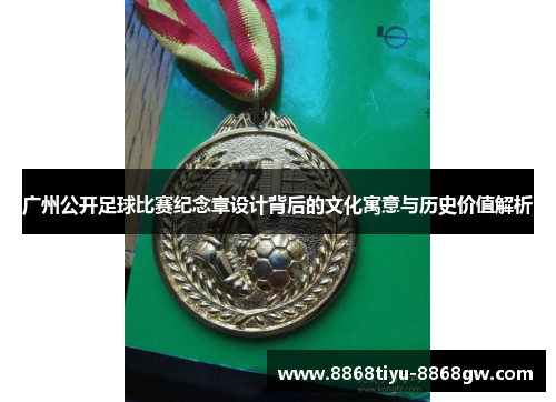 广州公开足球比赛纪念章设计背后的文化寓意与历史价值解析