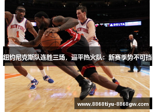 纽约尼克斯队连胜三场，逼平热火队：新赛季势不可挡