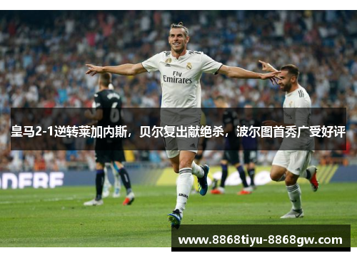 皇马2-1逆转莱加内斯，贝尔复出献绝杀，波尔图首秀广受好评