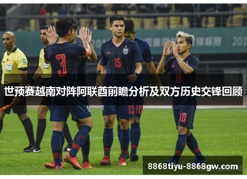 世预赛越南对阵阿联酋前瞻分析及双方历史交锋回顾