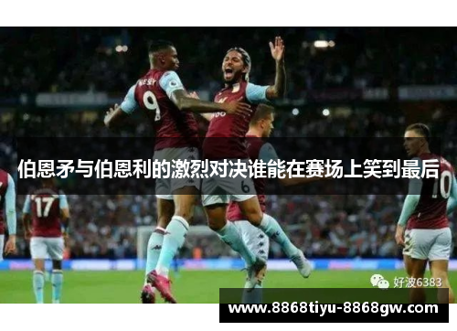 伯恩矛与伯恩利的激烈对决谁能在赛场上笑到最后