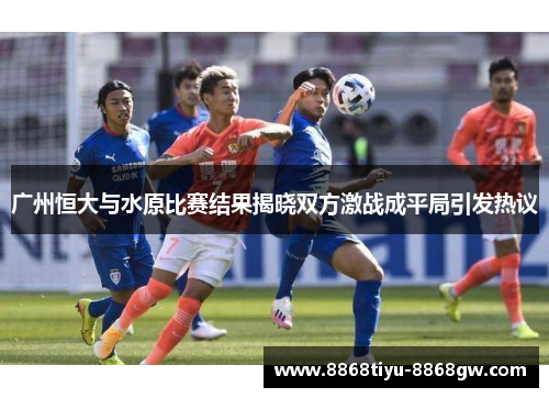 广州恒大与水原比赛结果揭晓双方激战成平局引发热议