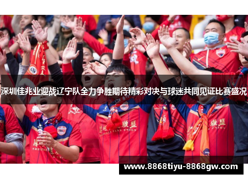 深圳佳兆业迎战辽宁队全力争胜期待精彩对决与球迷共同见证比赛盛况