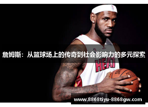 詹姆斯：从篮球场上的传奇到社会影响力的多元探索