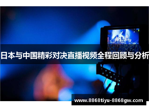 日本与中国精彩对决直播视频全程回顾与分析