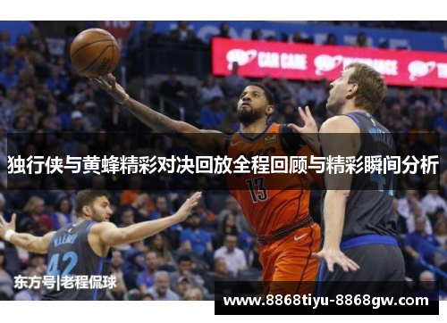 独行侠与黄蜂精彩对决回放全程回顾与精彩瞬间分析